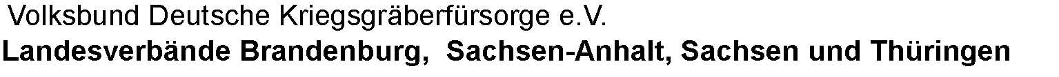 Textfeld:  Volksbund Deutsche Kriegsgrberfrsorge e.V.Landesverbnde Brandenburg,  Sachsen-Anhalt, Sachsen und Thringen